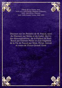 Discours sur les Pens?es de M. Pascal, suivi du Discours sur Mo?se et du trait?: Qu'il y des d?monstrations . de la Pr?face de Port-Royal par ?tienne P?rier et d'un fragment de la Vie de Pascal par Mme. P?rier. Introd. et notes de Victor Giraud. Orn?