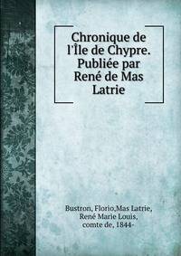 Chronique de l'?le de Chypre. Publi?e par Ren? de Mas Latrie