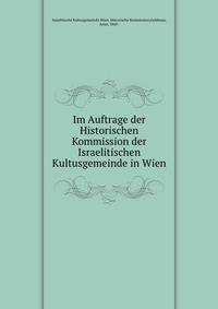 Im Auftrage der Historischen Kommission der Israelitischen Kultusgemeinde in Wien