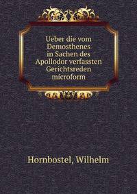 Ueber die vom Demosthenes in Sachen des Apollodor verfassten Gerichtsreden microform
