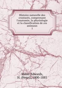 Histoire naturelle des crustac?s, comprenant l'anatomie, la physiologie et la classification de ces animaux