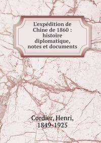 L'exp?dition de Chine de 1860 : histoire diplomatique, notes et documents