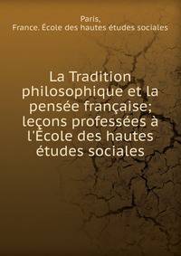 La Tradition philosophique et la pens?e fran?aise; le?ons profess?es ? l'?cole des hautes ?tudes sociales