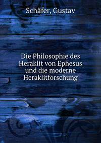 Die Philosophie des Heraklit von Ephesus und die moderne Heraklitforschung