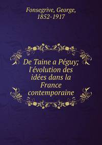 De Taine a P?guy; l'?volution des id?es dans la France contemporaine