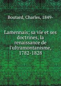 Lamennais; sa vie et ses doctrines, la renaissance de l'ultramontanisme, 1782-1828