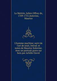 L'homme machine; suivi de l'art de jouir, Introd. et notes de Maurice Solovine. Avec un portrait grave sur bois par Achille Ouvr?