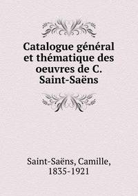 Catalogue general et thematique des oeuvres de C. Saint-Saens