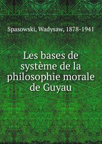 Les bases de systeme de la philosophie morale de Guyau