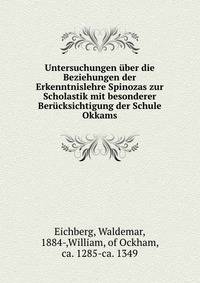 Untersuchungen uber die Beziehungen der Erkenntnislehre Spinozas zur Scholastik mit besonderer Berucksichtigung der Schule Okkams