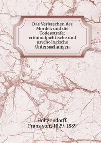 Das Verbrechen des Mordes und die Todesstrafe; criminalpolitische und psychologische Untersuchungen