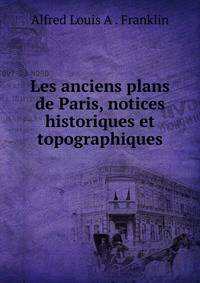 Les anciens plans de Paris, notices historiques et topographiques