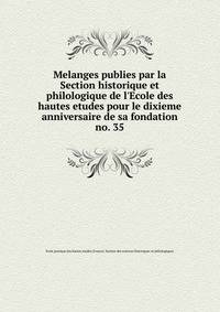 Melanges publies par la Section historique et philologique de l`Ecole des hautes etudes pour le dixieme anniversaire de sa fondation. no. 35