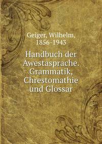 Handbuch der Awestasprache. Grammatik, Chrestomathie und Glossar
