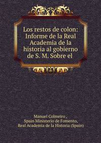 Los restos de colon: Informe de la Real Academia de la historia al gobierno de S. M. Sobre el .