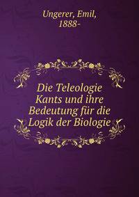Die Teleologie Kants und ihre Bedeutung fur die Logik der Biologie