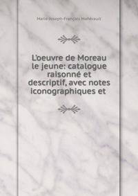 L'oeuvre de Moreau le jeune: catalogue raisonn? et descriptif, avec notes iconographiques et .