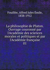 La philosophie de Platon. Ouvrage couronn? par l'Acad?mie des sciences morales et politiques et par l'Acad?mie fran?aise