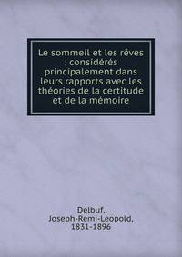Le sommeil et les r?ves : consid?r?s principalement dans leurs rapports avec les th?ories de la certitude et de la m?moire