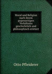 Moral und Religion nach ihrem gegenseitigen Verhaltniss geschichtlich und philosophisch erortert