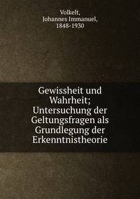 Gewissheit und Wahrheit; Untersuchung der Geltungsfragen als Grundlegung der Erkenntnistheorie