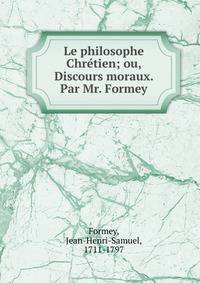 Le philosophe Chr?tien; ou, Discours moraux. Par Mr. Formey