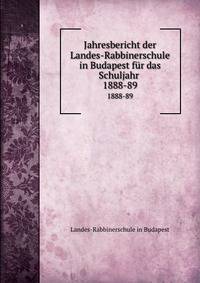 Jahresbericht der Landes-Rabbinerschule in Budapest fr das Schuljahr . 1888-89