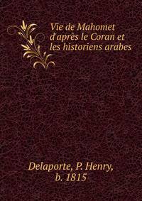 Vie de Mahomet d'apr?s le Coran et les historiens arabes