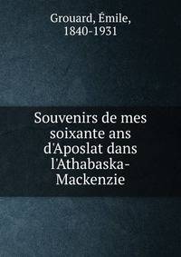 Souvenirs de mes soixante ans d'Aposlat dans l'Athabaska-Mackenzie