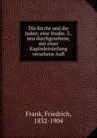Die Kirche und die Juden; eine Studie. 3., neu durchgesehene, mit einer Kapiteleinteilung versehene Aufl