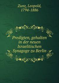 Predigten, gehalten in der neuen Israelitischen Synagoge zu Berlin
