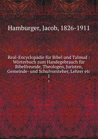 Real-Encyclop?die f?r Bibel und Talmud : W?rterbuch zum Handegebrauch f?r Bibelfreunde, Theologen, Juristen, Gemeinde- und Schulvorsteher, Lehrer etc.