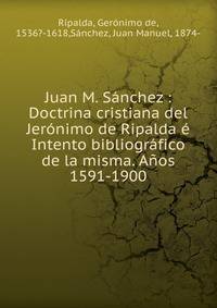 Juan M. S?nchez : Doctrina cristiana del Jer?nimo de Ripalda ? Intento bibliogr?fico de la misma. A?os 1591-1900