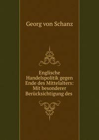 Englische Handelspolitik gegen Ende des Mittelalters: Mit besonderer Ber?cksichtigung des .