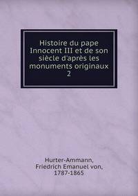 Histoire du pape Innocent III et de son si?cle d'apr?s les monuments originaux