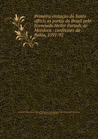 Primeira visita??o do Santo officio as partes do Brasil pelo licenciado Heiter Furtads de Mendoca : confissoes da Bahia, 1591-92