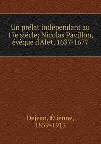 Un pr?lat ind?pendant au 17e si?cle; Nicolas Pavillon, ?v?que d'Alet, 1637-1677