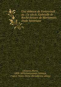 Une abbesse de Fontevrault au 17e si?cle, Gabrielle de Rochechouart de Mortemart; ?tude historique