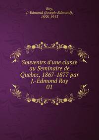 Souvenirs d'une classe au Seminaire de Quebec, 1867-1877 par J.-Edmond Roy