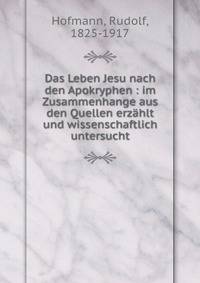 Das Leben Jesu nach den Apokryphen : im Zusammenhange aus den Quellen erz?hlt und wissenschaftlich untersucht