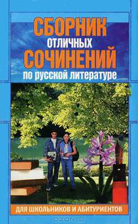 Сборник отличных сочинений по русской литературе для школьников и абитуриентов