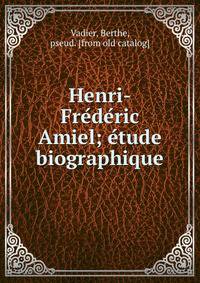 Henri-Fre?de?ric Amiel; e?tude biographique