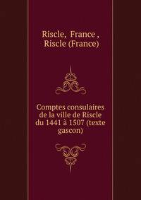 Comptes consulaires de la ville de Riscle du 1441 a 1507 (texte gascon)