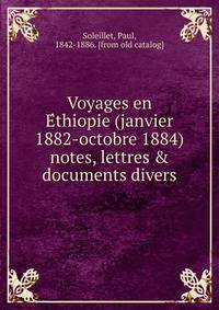 Voyages en E?thiopie (janvier 1882-octobre 1884) notes, lettres &amp; documents divers