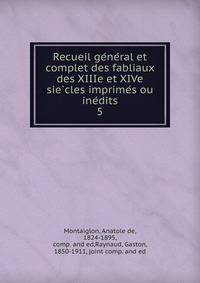 Recueil ge?ne?ral et complet des fabliaux des XIIIe et XIVe sie?cles imprime?s ou ine?dits