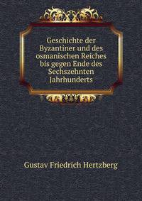 Geschichte der Byzantiner und des osmanischen Reiches bis gegen Ende des Sechszehnten Jahrhunderts.