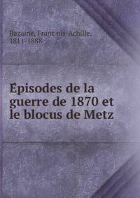 E?pisodes de la guerre de 1870 et le blocus de Metz
