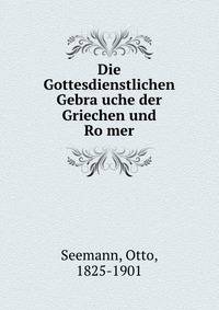 Die Gottesdienstlichen Gebra?uche der Griechen und Ro?mer