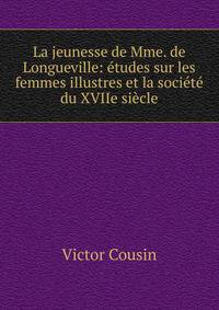 La jeunesse de Mme. de Longueville: ?tudes sur les femmes illustres et la soci?t? du XVIIe si?cle