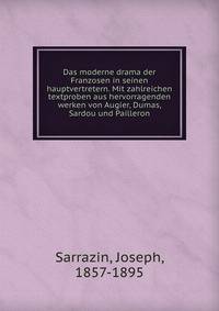 Das moderne drama der Franzosen in seinen hauptvertretern. Mit zahlreichen textproben aus hervorragenden werken von Augier, Dumas, Sardou und Pailleron